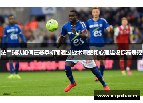 法甲球队如何在赛季初期通过战术调整和心理建设提高表现