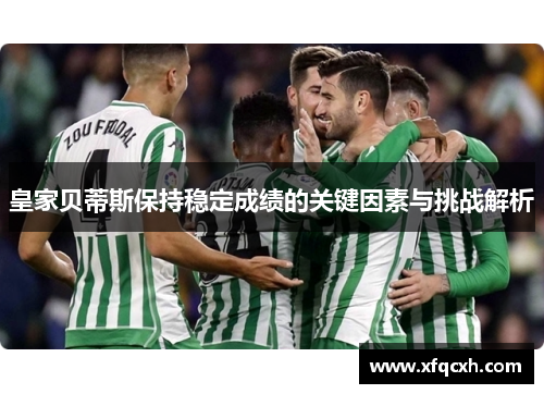 皇家贝蒂斯保持稳定成绩的关键因素与挑战解析