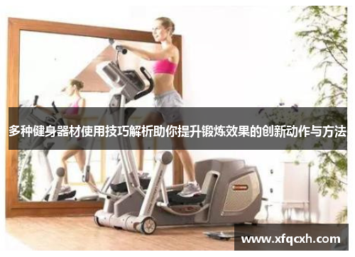 多种健身器材使用技巧解析助你提升锻炼效果的创新动作与方法