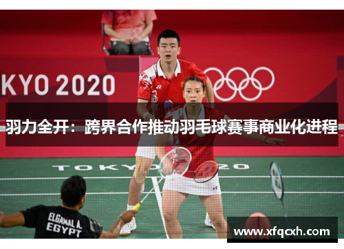 羽力全开：跨界合作推动羽毛球赛事商业化进程